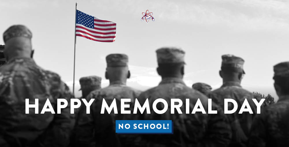 In observance of Memorial Day, there will be no school on Monday, May 30th. Classes will resume on Tuesday, May 31st. Enjoy this long weekend, Atoms!